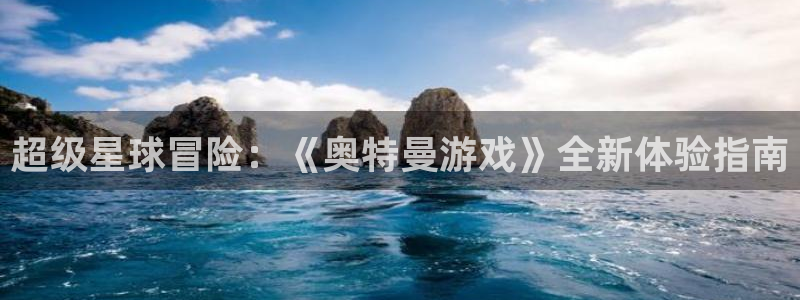 一竞技官方网站入口：超级星球冒险：《奥特曼游戏》全新体验指南
