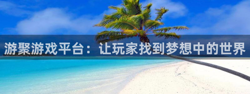 一竞技app下载官方版：游聚游戏平台：让玩家找到梦想中的世界