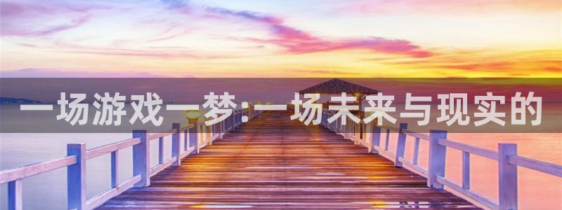 一竞技官网地址：一场游戏一梦:一场未来与现实的