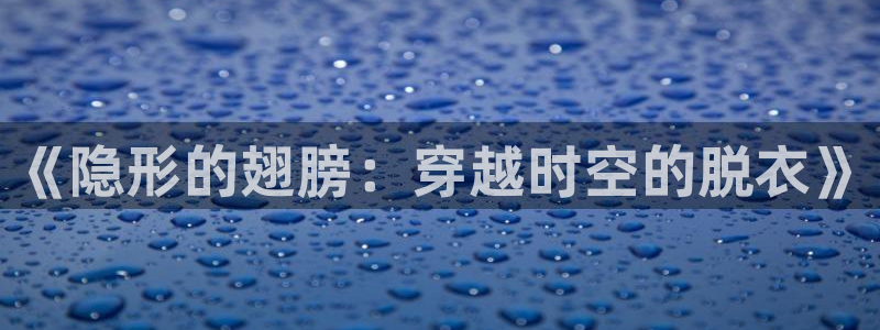一竞技官网入口登录：《隐形的翅膀：穿越时空的脱衣》